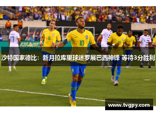 沙特国家德比：新月拉库里球迷罗展巴西神锋 等待3分胜利